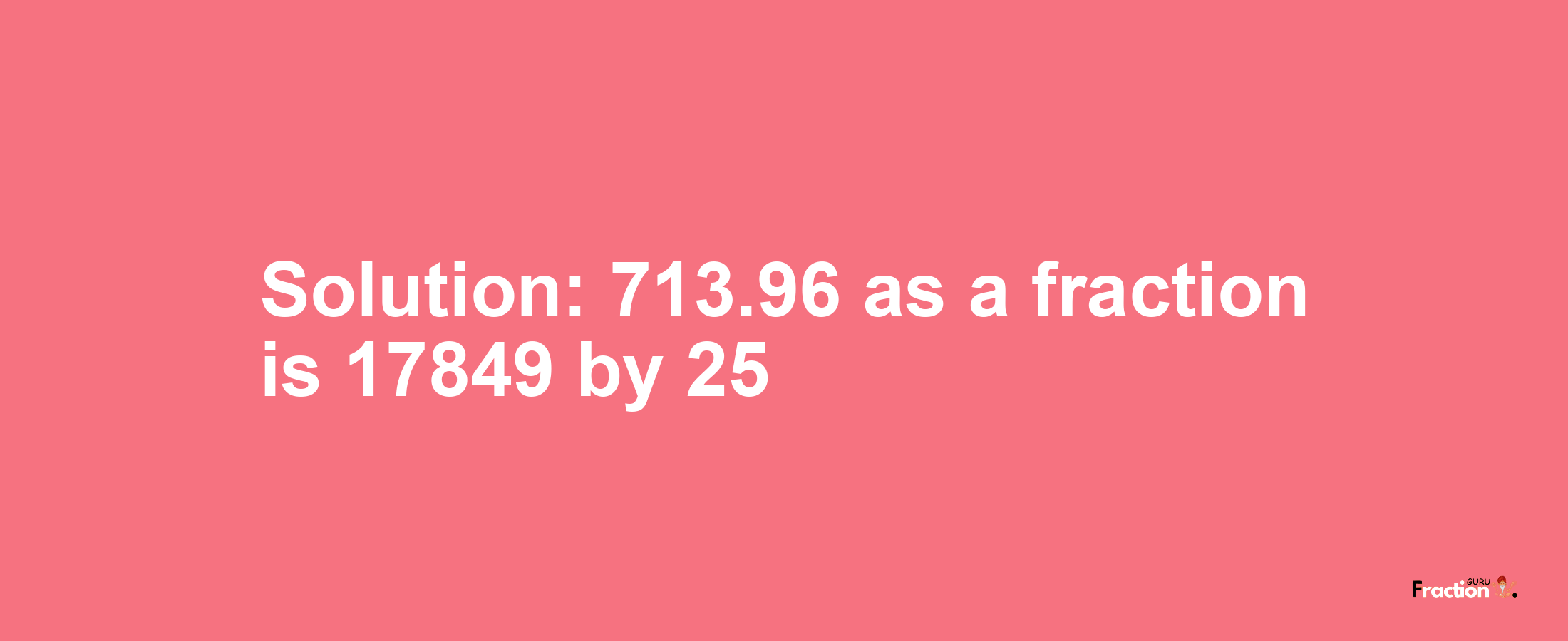 Solution:713.96 as a fraction is 17849/25